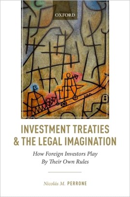 Investment Treaties and the Legal Imagination：How Foreign Investors Play By Their Own Rules
