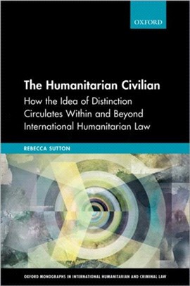 The Humanitarian Civilian：How the Idea of Distinction Circulates Within and Beyond International Humanitarian Law