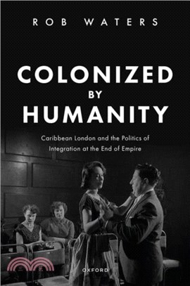 Colonized by Humanity：Caribbean London and the Politics of Integration at the End of Empire