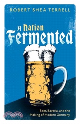 A Nation Fermented：Beer, Bavaria, and the Making of Modern Germany