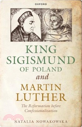 King Sigismund of Poland and Martin Luther：The Reformation before Confessionalization