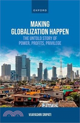 Making Globalization Happen: The Untold Story of Power, Profits, Privilege
