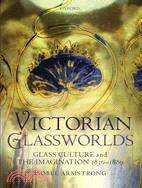 Victorian Glassworlds ─ Glass Culture and the Imagination 1830-1880