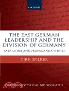 The East German Leadership And the Division of Germany: Patriotism And Propaganda 1945-1953