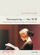 Normativity And the Will: Selected Papers on Moral Psychology And Practical Reason