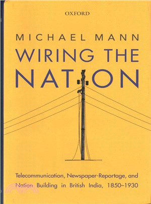 Wiring the Nation ─ Telecommunication, Newspaper-Reportage, and Nation Building in British India, 1850-1930