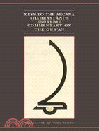 Keys to the Arcana ─ Shahrastani's Esoteric Commentary on the Qur'an