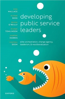 Developing Public Service Leaders：Elite orchestration, change agency, leaderism, and neoliberalization