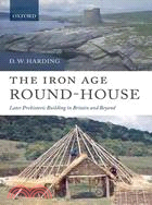 The Iron Age Round-house: Later Prehistoric Building in Britain and Beyond