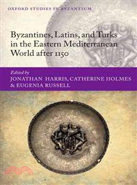 Byzantines, Latins, and Turks in the Eastern Mediterranean World After 1150