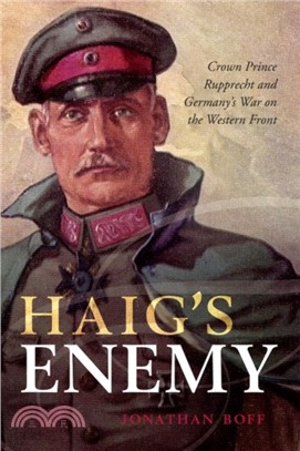 Haig's Enemy：Crown Prince Rupprecht and Germany's War on the Western Front