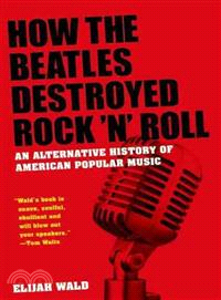 How the Beatles destroyed rock 'n' roll :an alternative history of American popular music /