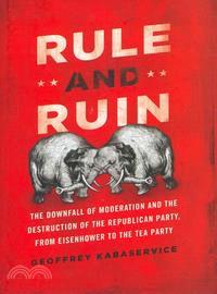 Rule and Ruin ─ The Downfall of Moderation and the Destruction of the Republican Party, from Eisenhower to the Tea Party