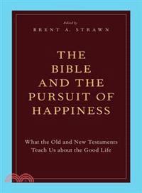 The Bible and the Pursuit of Happiness ─ What the Old and New Testaments Teach Us About the Good Life