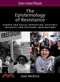 The Epistemology of Resistance ─ Gender and Racial Oppression, Epistemic Injustice, and Resistant Imaginations