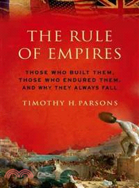 The Rule of Empires ─ Those Who Built Them, Those Who Endured Them, and Why They Always Fall