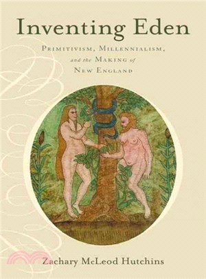 Inventing Eden ― Primitivism, Millennialism, and the Making of New England