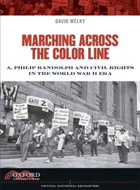 Marching Across the Color Line ─ A. Philip Randolph and Civil Rights in the World War II Era