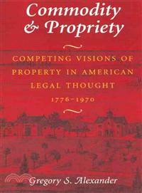 Commodity & Propriety ─ Competing Visions of Property in American Legal Thought 1776-1979