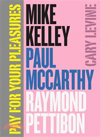 Pay for Your Pleasures ─ Mike Kelley, Paul Mccarthy, Raymond Pettibon