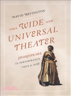 This Wide and Universal Theater: Shakespeare in Performance, Then and Now