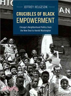 Crucibles of Black Empowerment ─ Chicago's Neighborhood Politics from the New Deal to Harold Washington