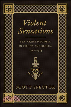 Violent Sensations ─ Sex, Crime, and Utopia in Vienna and Berlin, 1860-1914