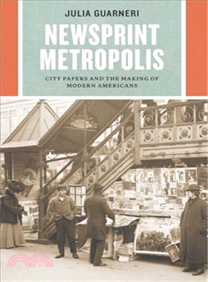 Newsprint Metropolis : City Papers and the Making of Modern Americans