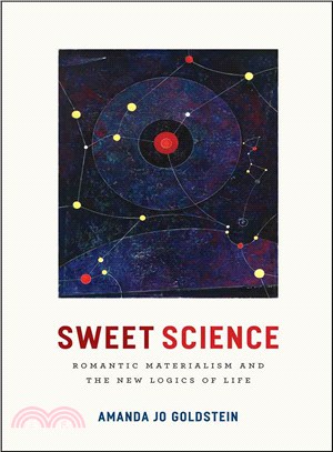 Sweet science :romantic materialism and the new logics of life /