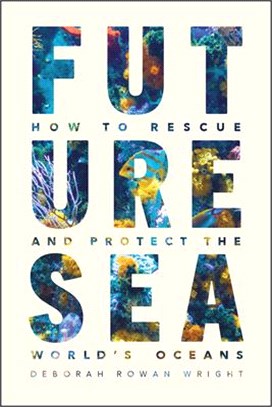 Future sea :how to rescue and protect the world's oceans /