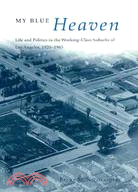 My Blue Heaven ─ Life and Politics in the Working-Class Suburbs of Los Angeles, 1920-1965