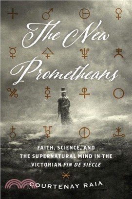 The New Prometheans ― Faith, Science, and the Supernatural Mind in the Victorian Fin De Si鋃le