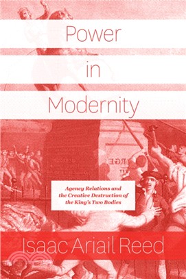Power in Modernity：Agency Relations and the Creative Destruction of the King's Two Bodies