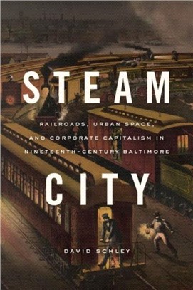 Steam City：Railroads, Urban Space, and Corporate Capitalism in Nineteenth-Century Baltimore