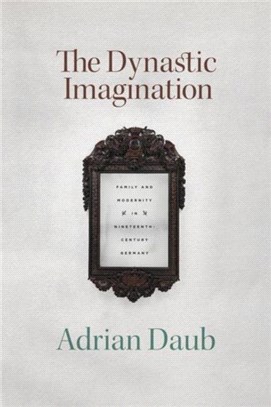 The Dynastic Imagination：Family and Modernity in Nineteenth-Century Germany