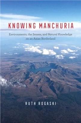 Knowing Manchuria：Environments, the Senses, and Natural Knowledge on an Asian Borderland