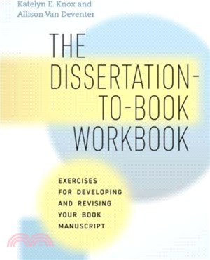 The Dissertation-to-Book Workbook：Exercises for Developing and Revising Your Book Manuscript