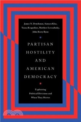 Partisan Hostility and American Democracy：Explaining Political Divisions and When They Matter