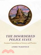 The Disordered Police State ─ German Cameralism As Science and Practice