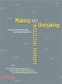 Making and Unmaking Intellectual Property ─ Creative Production in Legal and Cultural Perspective