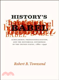 History's Babel ─ Scholarship, Professionalization, and the Historical Enterprise in the United States, 1880 - 1940