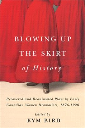 Blowing Up the Skirt of History ― Recovered and Reanimated Plays by Early Canadian Women Dramatists 1876-1920