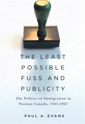 The Least Possible Fuss and Publicity: The Politics of Immigration in Postwar Canada, 1945-1967