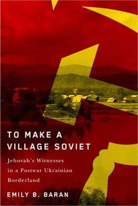 To Make a Village Soviet: Jehovah's Witnesses and the Transformation of a Postwar Ukrainian Borderland