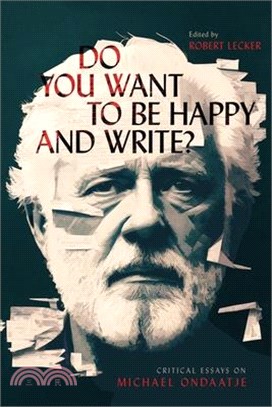 Do You Want to Be Happy and Write?: Critical Essays on Michael Ondaatje