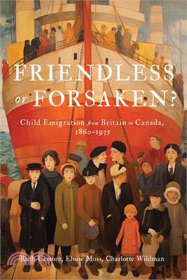 Friendless or Forsaken?: Child Emigration from Britain to Canada, 1860-1935 Volume 8