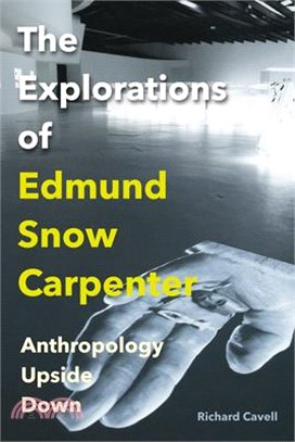 The Explorations of Edmund Snow Carpenter: Anthropology Upside Down