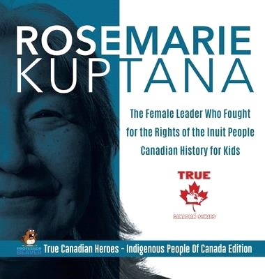 Rosemarie Kuptana - The Female Leader Who Fought for the Rights of the Inuit People - Canadian History for Kids - True Canadian Heroes - Indigenous Pe