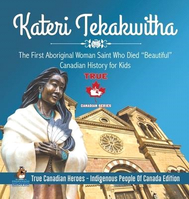 Kateri Tekakwitha - The First Aboriginal Woman Saint Who Died "Beautiful" - Canadian History for Kids - True Canadian Heroes - Indigenous People Of Ca