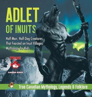 Adlet of Inuits - Half-Man, Half-Dog Creatures That Feasted on Inuit Villages - Mythology for Kids - True Canadian Mythology, Legends & Folklore